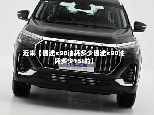 近来【捷途x90油耗多少捷途x90油耗多少15t的】-第1张图片