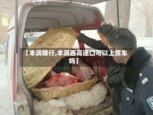 【丰润限行,丰润西高速口可以上货车吗】-第3张图片
