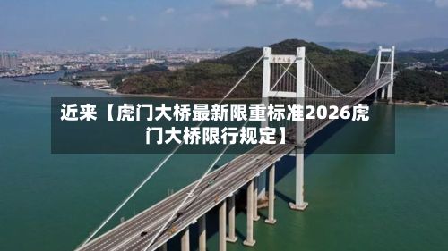 近来【虎门大桥最新限重标准2026虎门大桥限行规定】