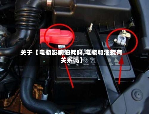 关于【电瓶影响油耗吗,电瓶和油耗有关系吗】