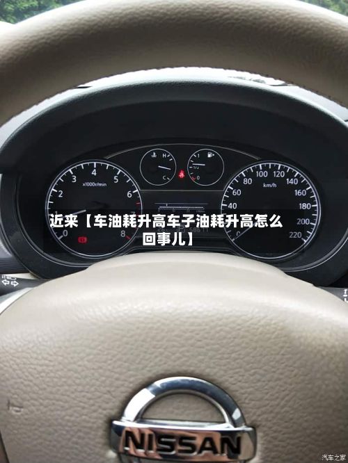 近来【车油耗升高车子油耗升高怎么回事儿】-第1张图片