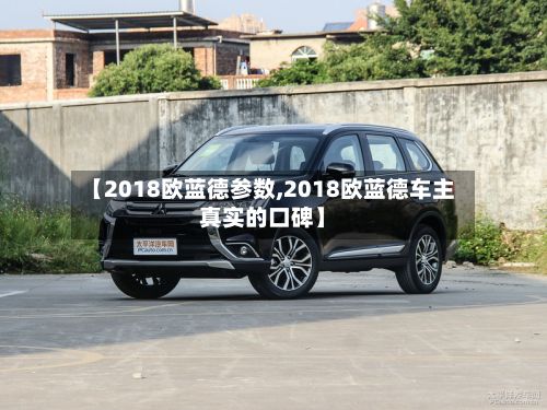 【2018欧蓝德参数,2018欧蓝德车主真实的口碑】-第2张图片