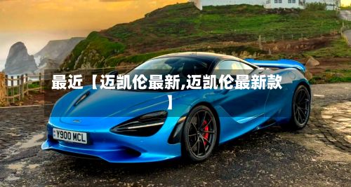 最近【迈凯伦最新,迈凯伦最新款】