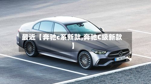 最近【奔驰c系新款,奔驰C级新款】-第2张图片