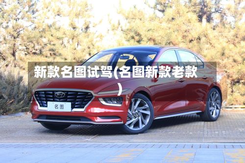 新款名图试驾(名图新款老款)-第2张图片