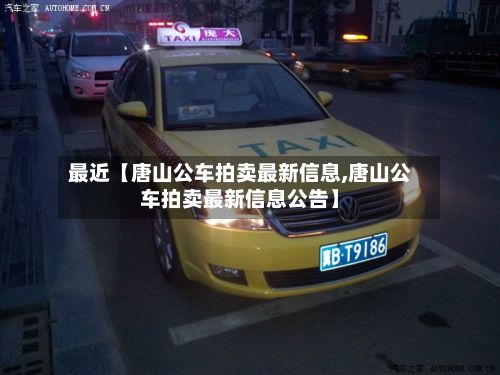 最近【唐山公车拍卖最新信息,唐山公车拍卖最新信息公告】-第3张图片