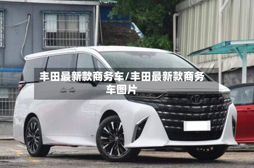 丰田最新款商务车/丰田最新款商务车图片