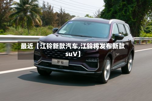 最近【江铃新款汽车,江铃将发布新款suV】-第2张图片