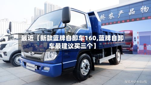 最近【新款蓝牌自卸车160,蓝牌自卸车最建议买三个】-第2张图片