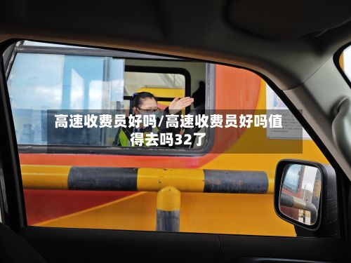 高速收费员好吗/高速收费员好吗值得去吗32了