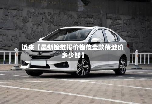 近来【最新锋范报价锋范全款落地价多少钱】