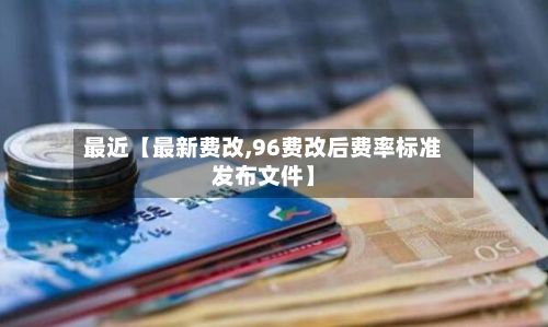 最近【最新费改,96费改后费率标准发布文件】-第2张图片