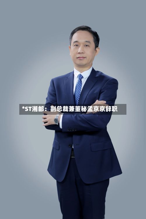 *ST湘邮：副总裁兼董秘孟京京辞职-第2张图片