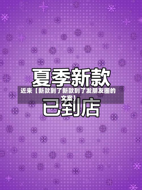 近来【新款到了新款到了发朋友圈的文案】-第3张图片