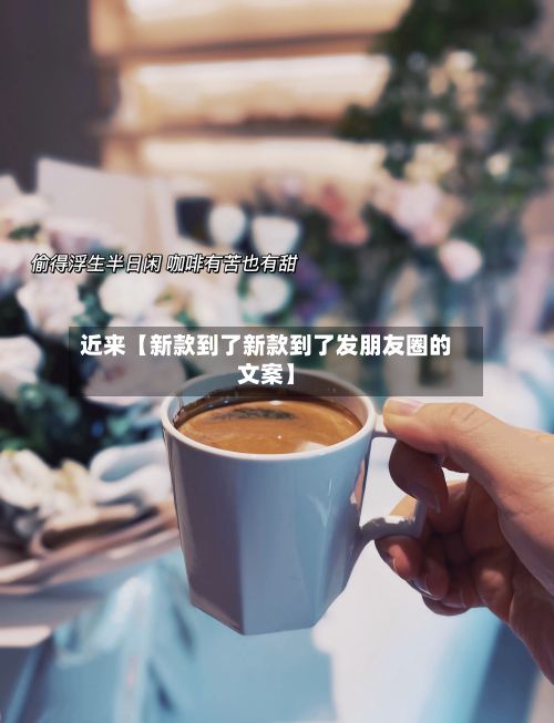 近来【新款到了新款到了发朋友圈的文案】-第1张图片