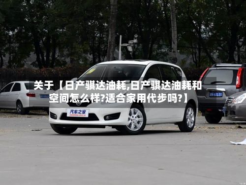 关于【日产骐达油耗,日产骐达油耗和空间怎么样?适合家用代步吗?】-第2张图片