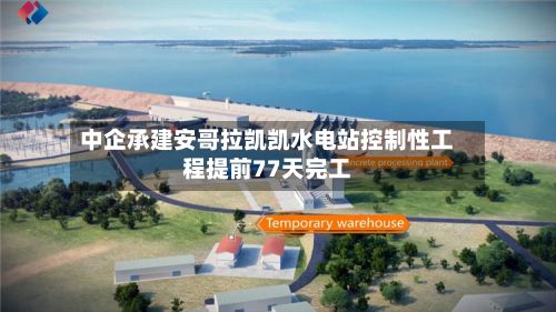 中企承建安哥拉凯凯水电站控制性工程提前77天完工-第2张图片