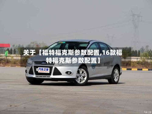 关于【福特福克斯参数配置,16款福特福克斯参数配置】