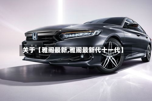 关于【雅阁最新,雅阁最新代十一代】-第2张图片