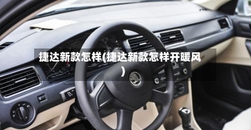 捷达新款怎样(捷达新款怎样开暖风)-第3张图片