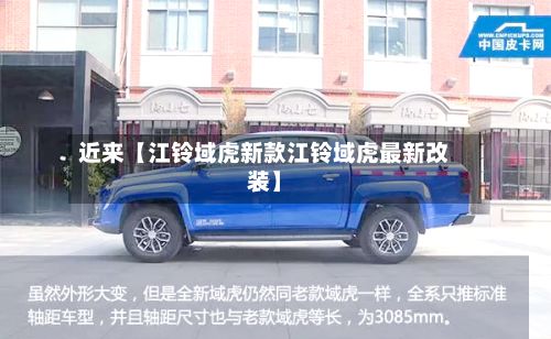 近来【江铃域虎新款江铃域虎最新改装】-第1张图片