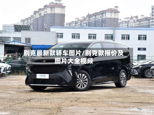 别克最新款轿车图片/别克款报价及图片大全视频