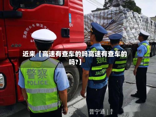 近来【高速有查车的吗高速有查车的吗?】-第1张图片