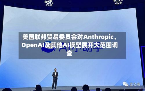 美国联邦贸易委员会对Anthropic、OpenAI及其他AI模型展开大范围调查-第2张图片