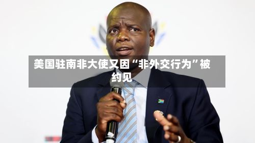 美国驻南非大使又因“非外交行为”被约见-第3张图片