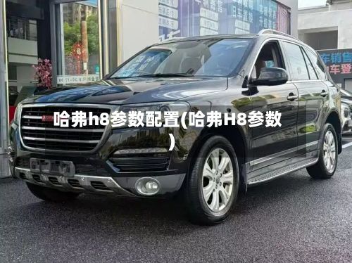 哈弗h8参数配置(哈弗H8参数)