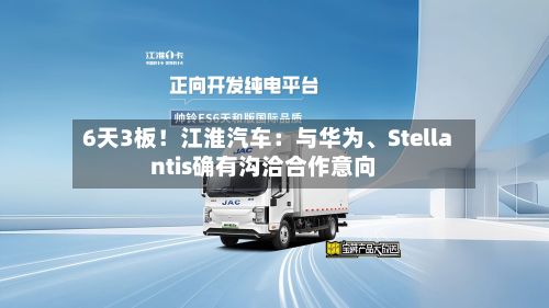 6天3板！江淮汽车：与华为、Stellantis确有沟洽合作意向