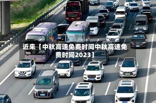 近来【中秋高速免费时间中秋高速免费时间2023】