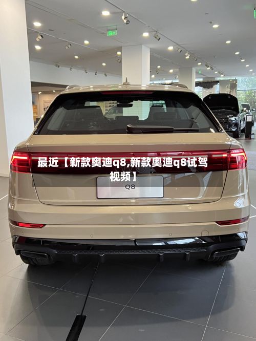 最近【新款奥迪q8,新款奥迪q8试驾视频】-第2张图片