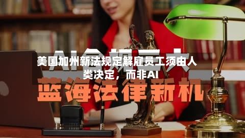 美国加州新法规定解雇员工须由人类决定，而非AI-第2张图片