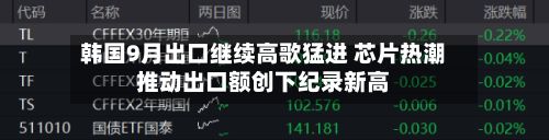 韩国9月出口继续高歌猛进 芯片热潮推动出口额创下纪录新高