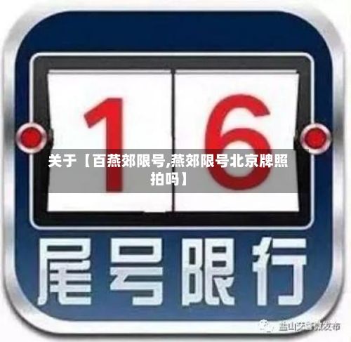关于【百燕郊限号,燕郊限号北京牌照拍吗】-第1张图片