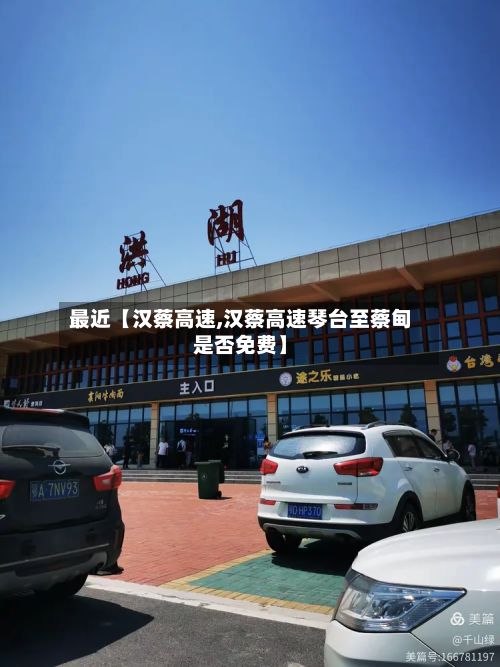 最近【汉蔡高速,汉蔡高速琴台至蔡甸是否免费】-第2张图片
