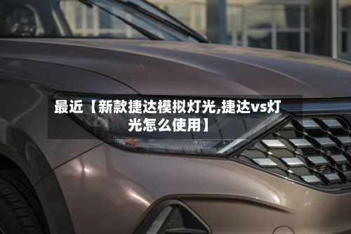 最近【新款捷达模拟灯光,捷达vs灯光怎么使用】-第2张图片