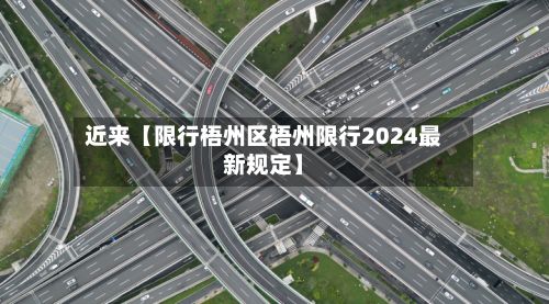 近来【限行梧州区梧州限行2024最新规定】