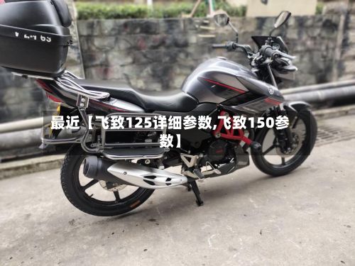 最近【飞致125详细参数,飞致150参数】-第3张图片