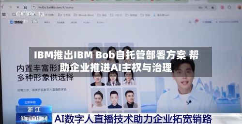IBM推出IBM Bob自托管部署方案 帮助企业推进AI主权与治理