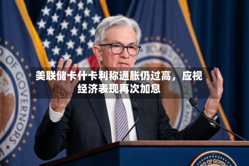 美联储卡什卡利称通胀仍过高	，应视经济表现再次加息-第2张图片