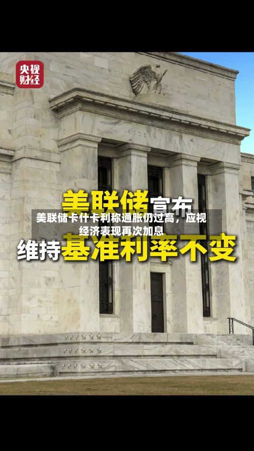 美联储卡什卡利称通胀仍过高	，应视经济表现再次加息-第3张图片