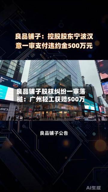 良品铺子股权纠纷一审落槌：广州轻工获赔500万