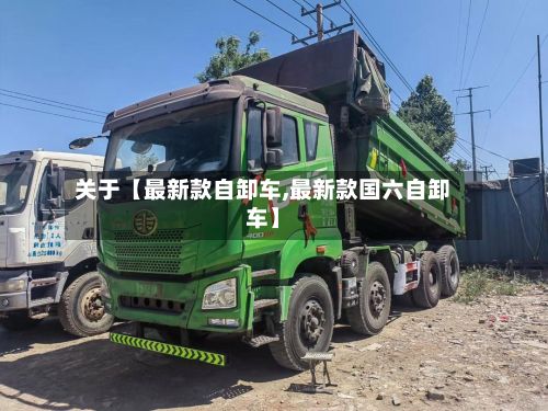 关于【最新款自卸车,最新款国六自卸车】