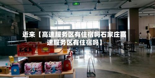 近来【高速服务区有住宿吗石家庄高速服务区有住宿吗】-第2张图片