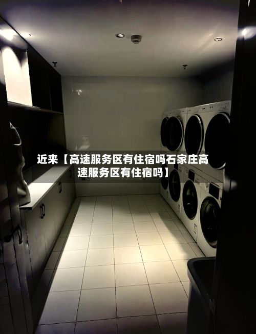近来【高速服务区有住宿吗石家庄高速服务区有住宿吗】
