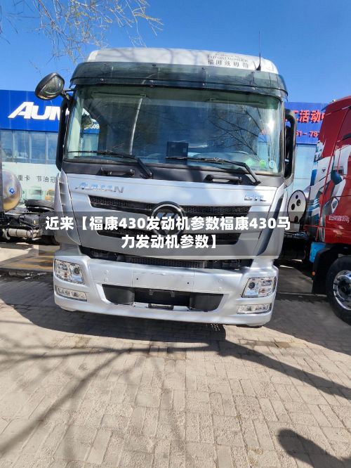 近来【福康430发动机参数福康430马力发动机参数】