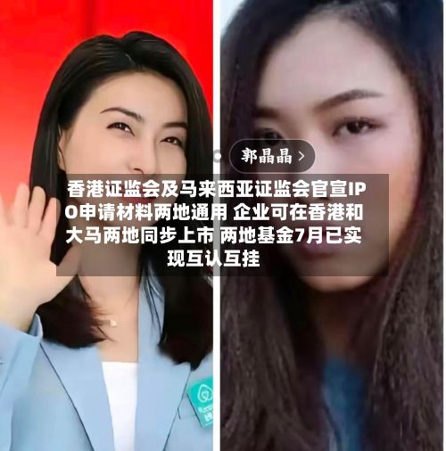 香港证监会及马来西亚证监会官宣IPO申请材料两地通用 企业可在香港和大马两地同步上市 两地基金7月已实现互认互挂