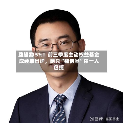 比较高涨超115%！前三季度主动权益基金成绩单出炉，两只“翻倍基”由一人包揽-第2张图片